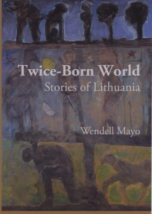 Twice-Born World: Stories of Lithuania by Wendell Mayo